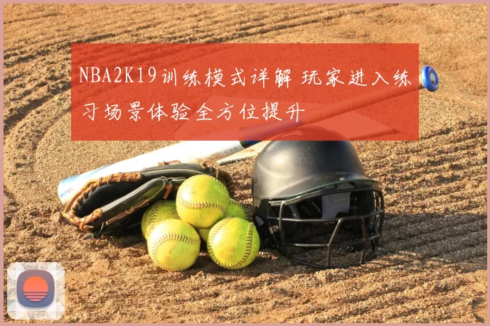 NBA2K19训练模式详解 玩家进入练习场景体验全方位提升