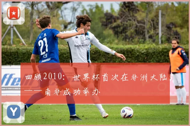 回顾2010:世界杯首次在非洲大陆——南非成功举办