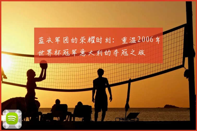 蓝衣军团的荣耀时刻:重温2006年世界杯冠军意大利的夺冠之旅