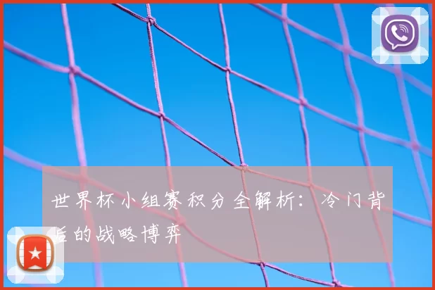 世界杯小组赛积分全解析:冷门背后的战略博弈