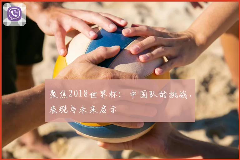 聚焦2018世界杯：中国队的挑战、表现与未来启示