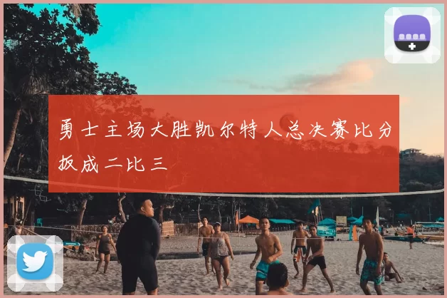 勇士主场大胜凯尔特人总决赛比分扳成二比三