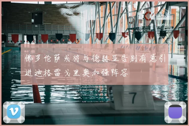 佛罗伦萨或将与德赫亚告别有意引进迪格雷戈里奥加强阵容