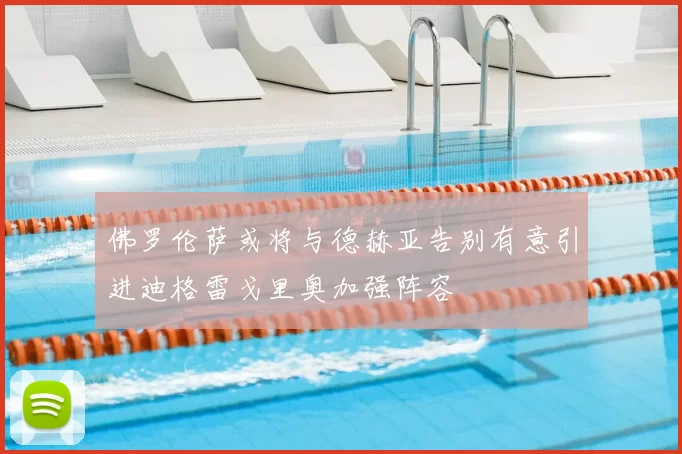 佛罗伦萨或将与德赫亚告别有意引进迪格雷戈里奥加强阵容