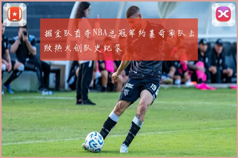 掘金队首夺NBA总冠军约基奇率队击败热火创队史纪录