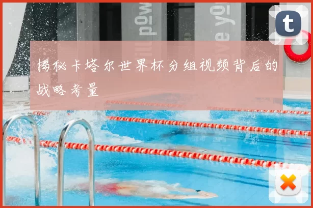 揭秘卡塔尔世界杯分组视频背后的战略考量