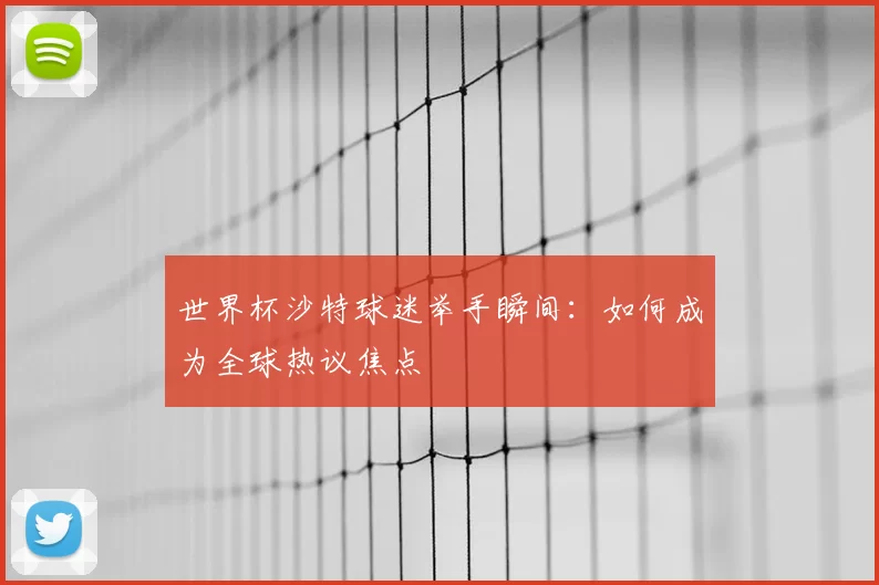 世界杯沙特球迷举手瞬间:如何成为全球热议焦点