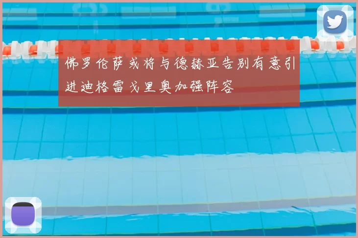 佛罗伦萨或将与德赫亚告别有意引进迪格雷戈里奥加强阵容