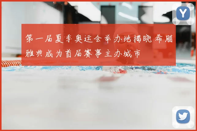 第一届夏季奥运会举办地揭晓 希腊雅典成为首届赛事主办城市