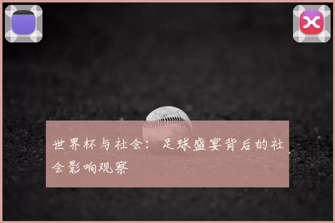 世界杯与社会:足球盛宴背后的社会影响观察