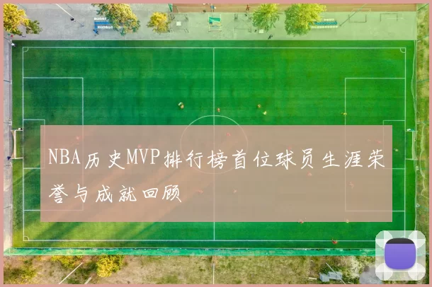 NBA历史MVP排行榜首位球员生涯荣誉与成就回顾