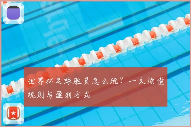 世界杯足球胜负怎么玩?一文读懂规则与盈利方式