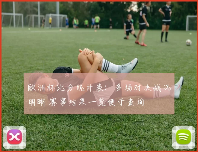 欧洲杯比分统计表：多场对决战况明晰 赛事结果一览便于查询