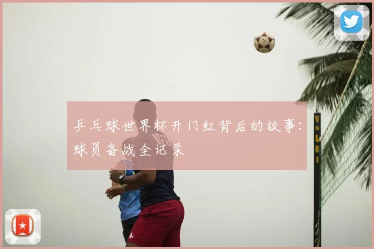 乒乓球世界杯开门红背后的故事:球员备战全记录