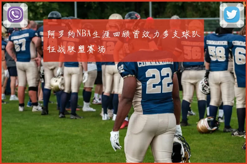 阿罗约NBA生涯回顾曾效力多支球队征战联盟赛场