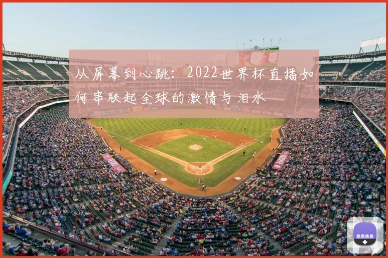 从屏幕到心跳:2022世界杯直播如何串联起全球的激情与泪水