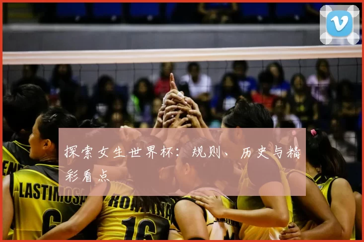 探索女生世界杯:规则、历史与精彩看点