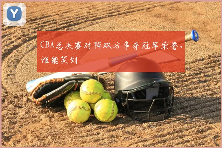 CBA总决赛对阵双方争夺冠军荣誉,谁能笑到