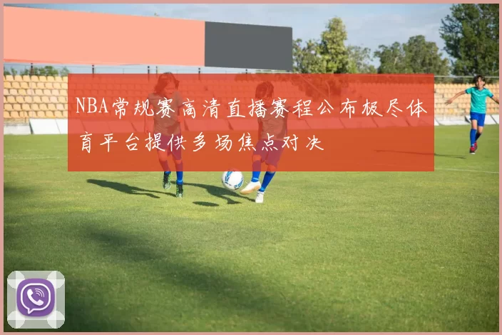 NBA常规赛高清直播赛程公布极尽体育平台提供多场焦点对决
