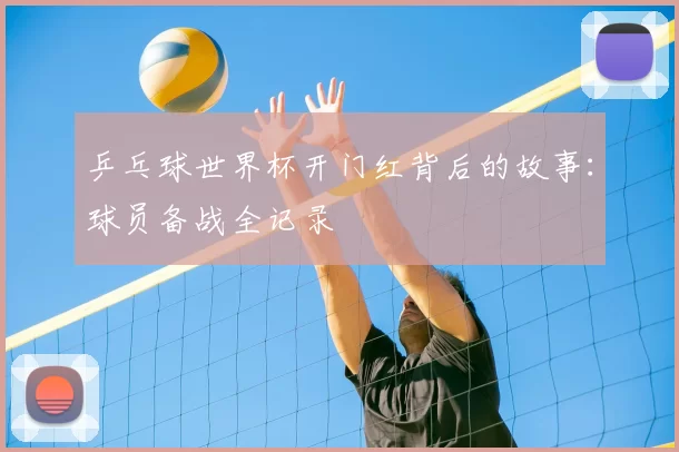 乒乓球世界杯开门红背后的故事:球员备战全记录