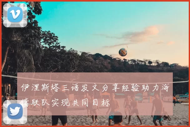 伊涅斯塔三语发文分享经验助力海湾联队实现共同目标