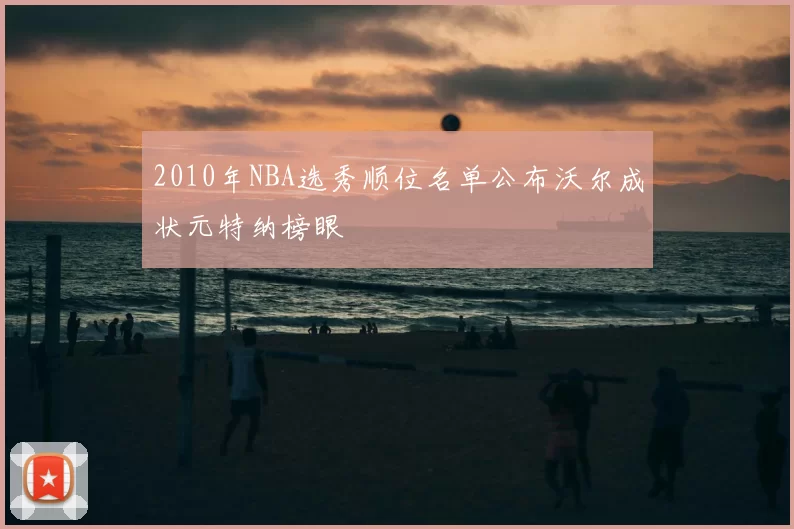 2010年NBA选秀顺位名单公布沃尔成状元特纳榜眼