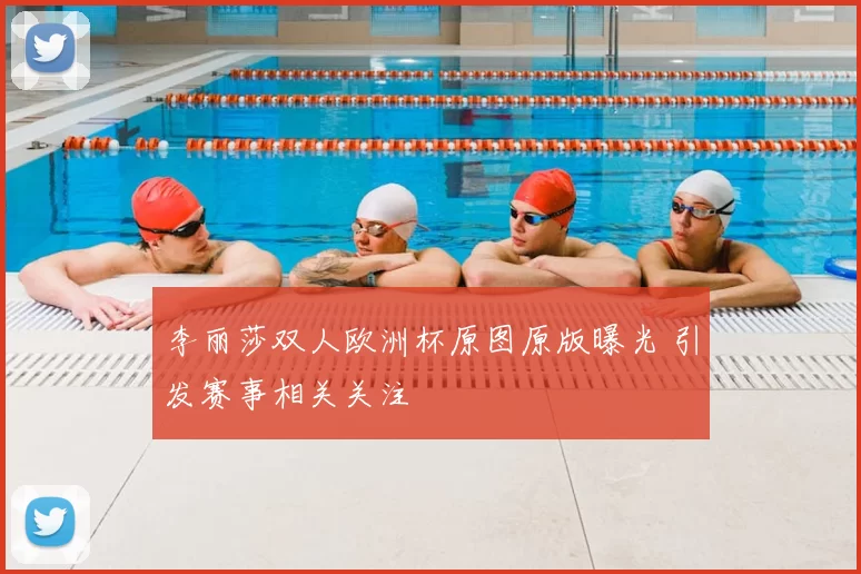 李丽莎双人欧洲杯原图原版曝光 引发赛事相关关注