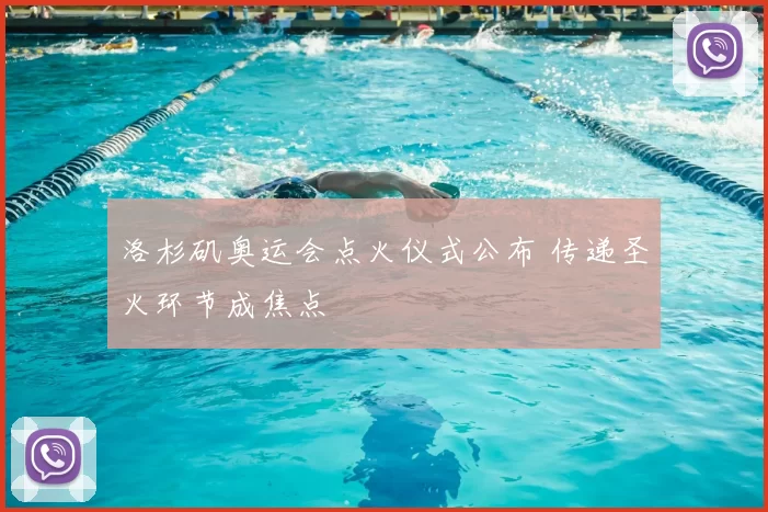 洛杉矶奥运会点火仪式公布 传递圣火环节成焦点