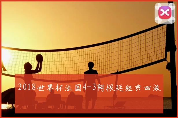 2018世界杯法国4-3阿根廷经典回放