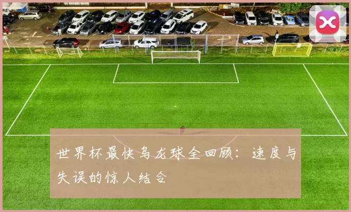 世界杯最快乌龙球全回顾:速度与失误的惊人结合