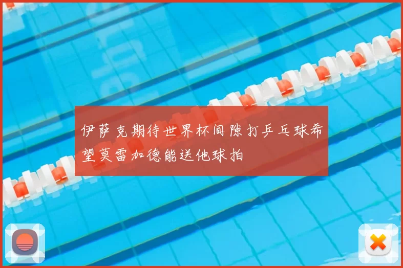 伊萨克期待世界杯间隙打乒乓球希望莫雷加德能送他球拍