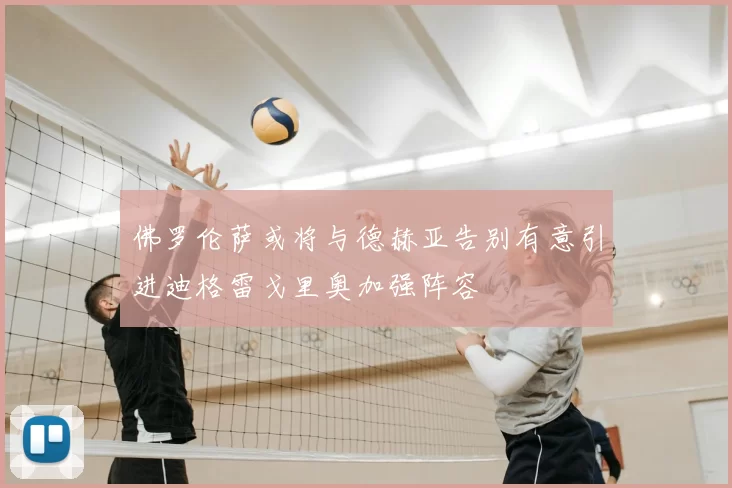 佛罗伦萨或将与德赫亚告别有意引进迪格雷戈里奥加强阵容