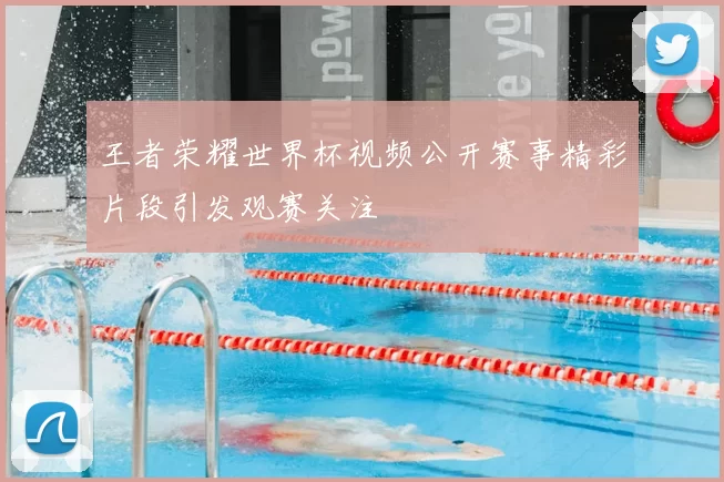 王者荣耀世界杯视频公开赛事精彩片段引发观赛关注