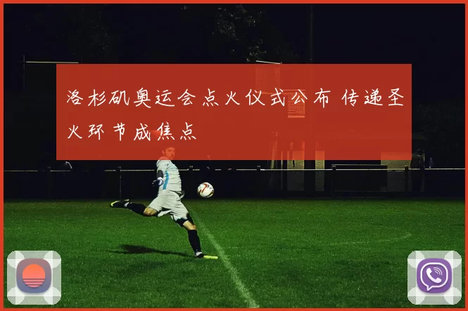 洛杉矶奥运会点火仪式公布 传递圣火环节成焦点