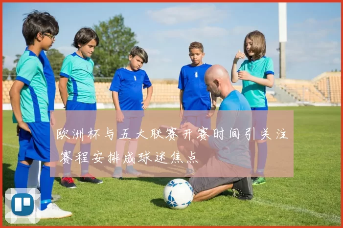 欧洲杯与五大联赛开赛时间引关注 赛程安排成球迷焦点