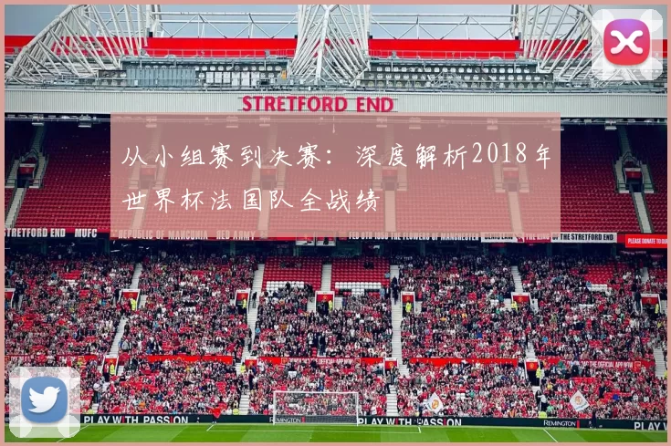 从小组赛到决赛:深度解析2018年世界杯法国队全战绩
