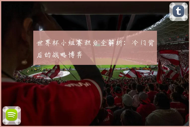 世界杯小组赛积分全解析:冷门背后的战略博弈