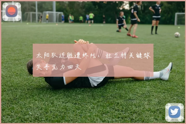 太阳队连胜遭终结,杜兰特关键球失手无力回天