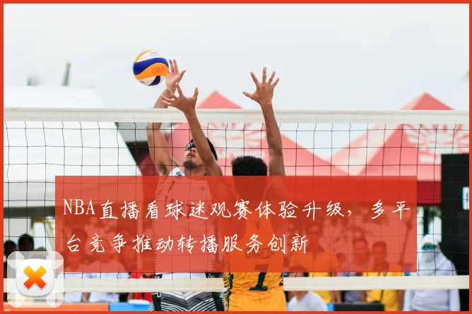 NBA直播看球迷观赛体验升级,多平台竞争推动转播服务创新