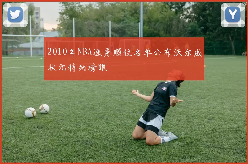 2010年NBA选秀顺位名单公布沃尔成状元特纳榜眼