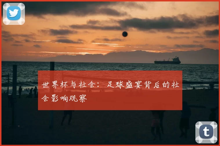 世界杯与社会：足球盛宴背后的社会影响观察