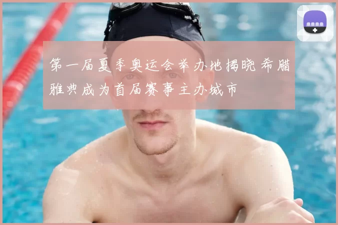 第一届夏季奥运会举办地揭晓 希腊雅典成为首届赛事主办城市