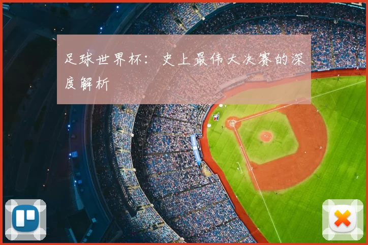 足球世界杯：史上最伟大决赛的深度解析
