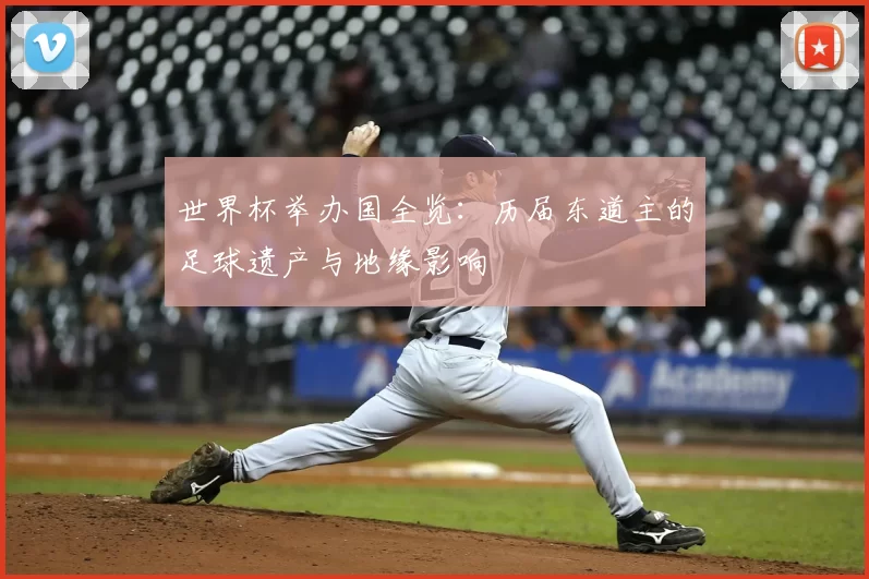 世界杯举办国全览：历届东道主的足球遗产与地缘影响