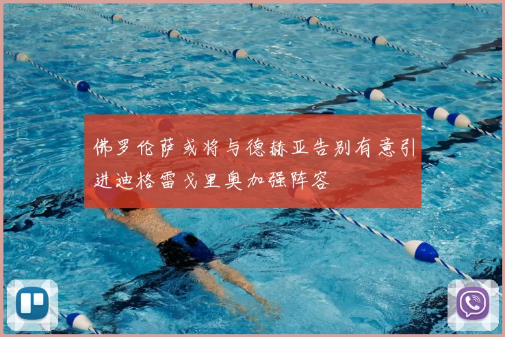 佛罗伦萨或将与德赫亚告别有意引进迪格雷戈里奥加强阵容