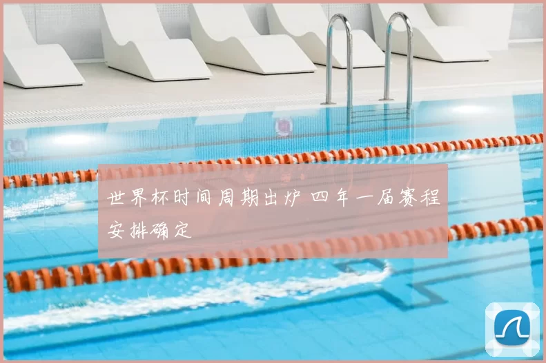 世界杯时间周期出炉 四年一届赛程安排确定