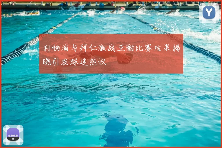 利物浦与拜仁激战正酣比赛结果揭晓引发球迷热议