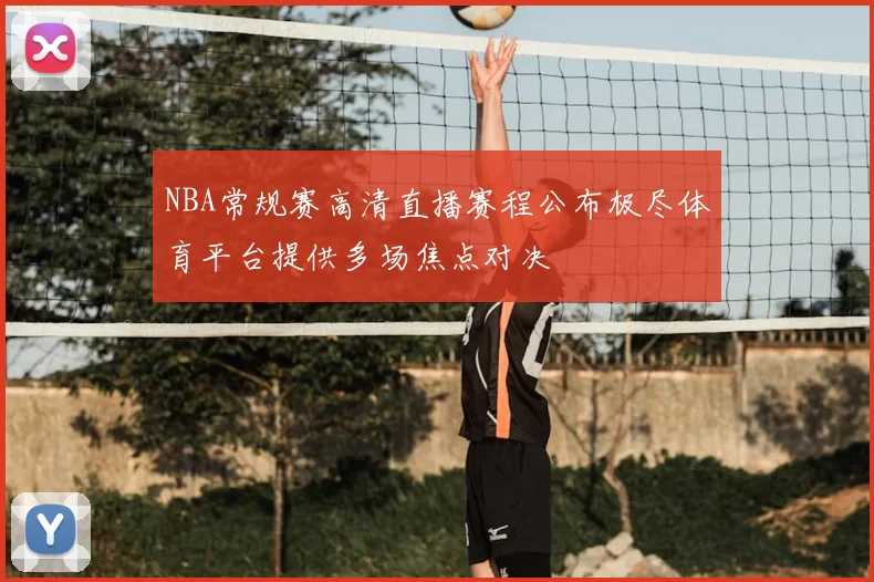 NBA常规赛高清直播赛程公布极尽体育平台提供多场焦点对决