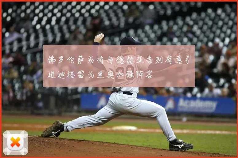 佛罗伦萨或将与德赫亚告别有意引进迪格雷戈里奥加强阵容