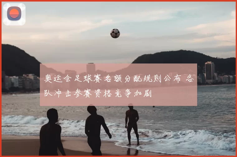 奥运会足球赛名额分配规则公布 各队冲击参赛资格竞争加剧